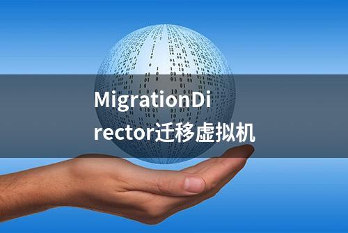 MigrationDirector迁移虚拟机