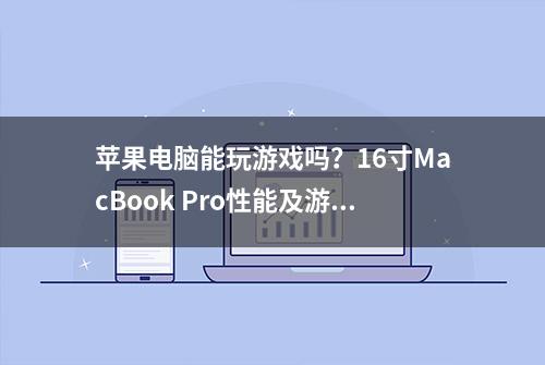 苹果电脑能玩游戏吗？16寸MacBook Pro性能及游戏体验