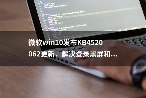 微软win10发布KB4520062更新，解决登录黑屏和开始菜单空白等问题