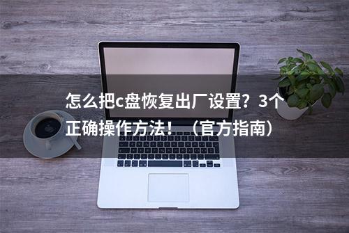 怎么把c盘恢复出厂设置？3个正确操作方法！（官方指南）