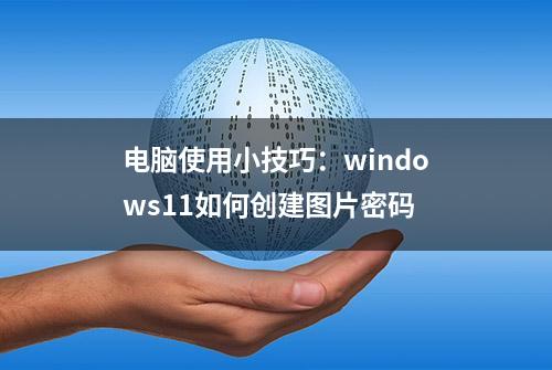 电脑使用小技巧：windows11如何创建图片密码