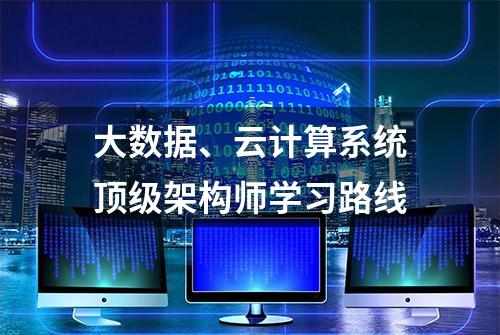 大数据、云计算系统顶级架构师学习路线