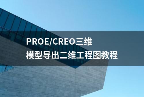 PROE/CREO三维模型导出二维工程图教程