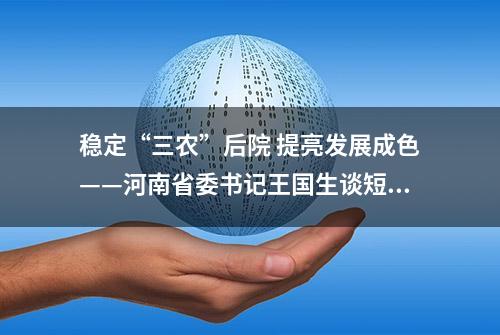 稳定“三农”后院 提亮发展成色——河南省委书记王国生谈短板也是新的增长点