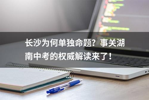 长沙为何单独命题？事关湖南中考的权威解读来了！