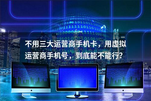 不用三大运营商手机卡，用虚拟运营商手机号，到底能不能行？