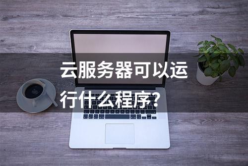 云服务器可以运行什么程序？