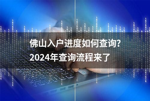 佛山入户进度如何查询？2024年查询流程来了