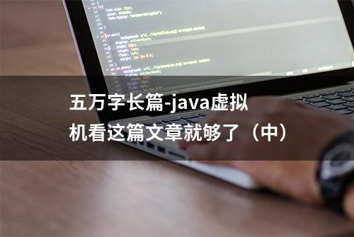 五万字长篇-java虚拟机看这篇文章就够了（中）