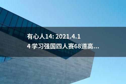 有心人14: 2021.4.14 学习强国四人赛68道高频题解