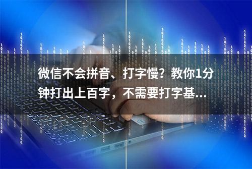 微信不会拼音、打字慢？教你1分钟打出上百字，不需要打字基础！