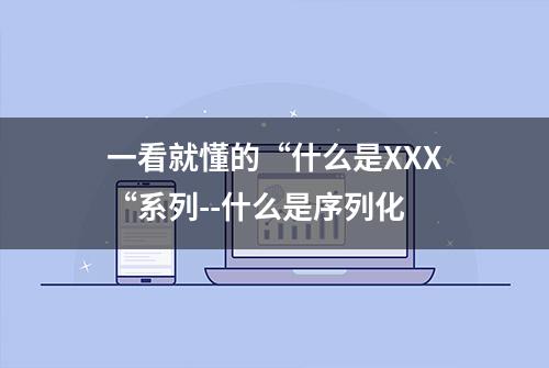 一看就懂的“什么是XXX“系列--什么是序列化