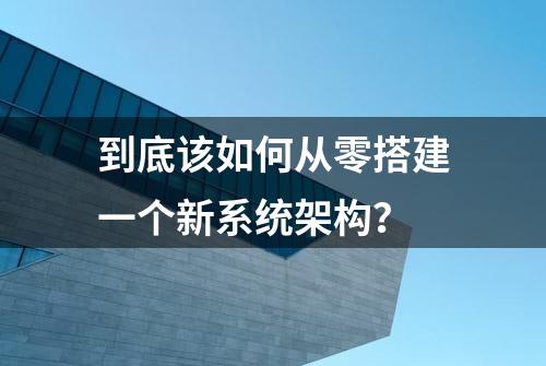 到底该如何从零搭建一个新系统架构？