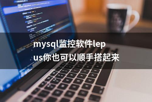 mysql监控软件lepus你也可以顺手搭起来