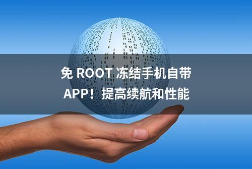 免 ROOT 冻结手机自带 APP！提高续航和性能