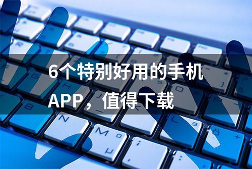 6个特别好用的手机APP，值得下载