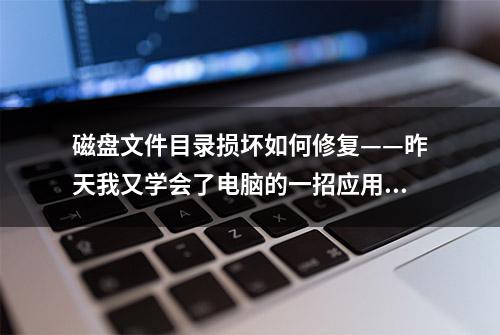 磁盘文件目录损坏如何修复——昨天我又学会了电脑的一招应用技巧