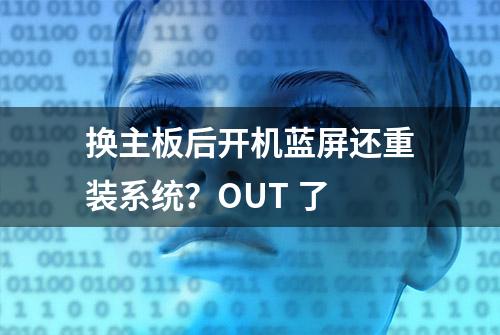 换主板后开机蓝屏还重装系统？OUT 了