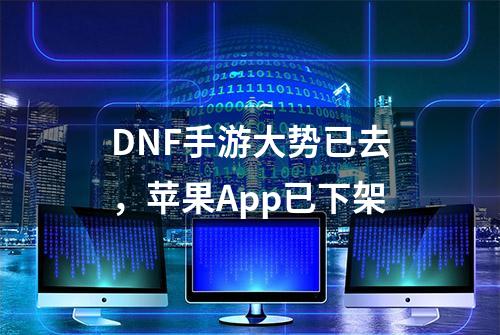 DNF手游大势已去，苹果App已下架