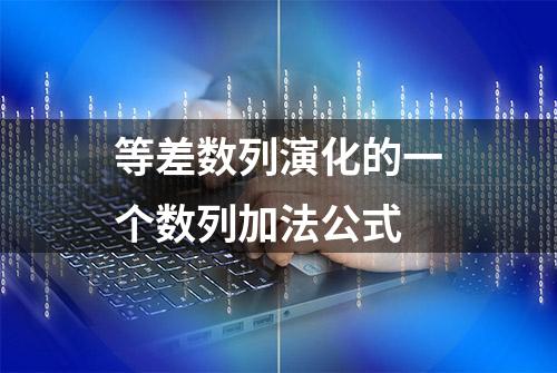 等差数列演化的一个数列加法公式