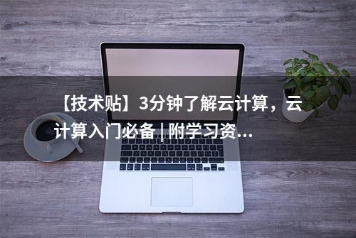 【技术贴】3分钟了解云计算，云计算入门必备 | 附学习资料链接