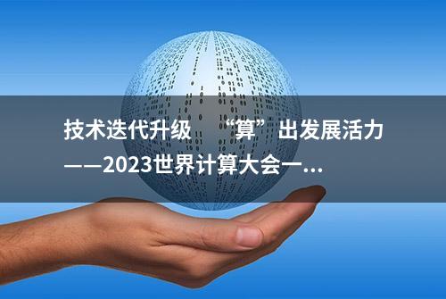 技术迭代升级　“算”出发展活力——2023世界计算大会一线观察