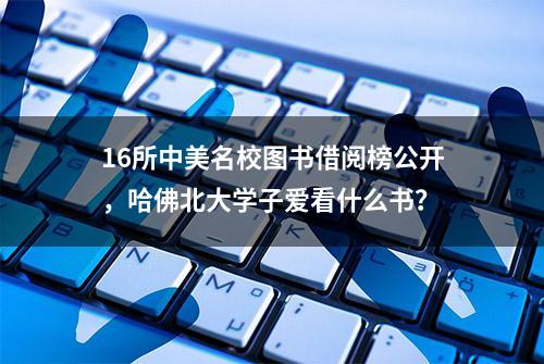 16所中美名校图书借阅榜公开，哈佛北大学子爱看什么书？