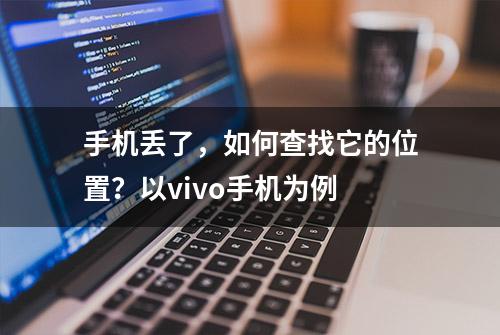 手机丢了，如何查找它的位置？以vivo手机为例