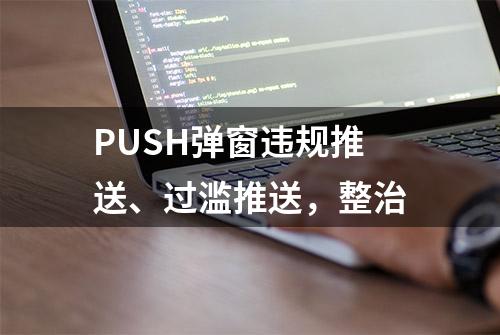 PUSH弹窗违规推送、过滥推送，整治