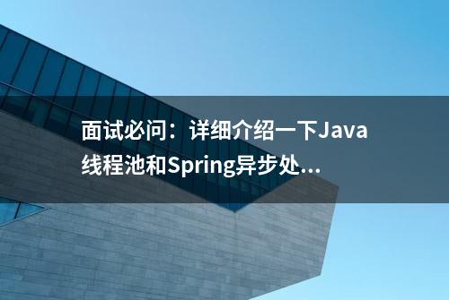 面试必问：详细介绍一下Java线程池和Spring异步处理