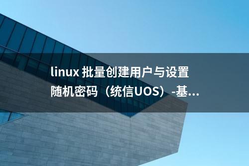 linux 批量创建用户与设置随机密码（统信UOS）-基于deepin