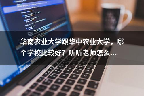 华南农业大学跟华中农业大学，哪个学校比较好？听听老师怎么说