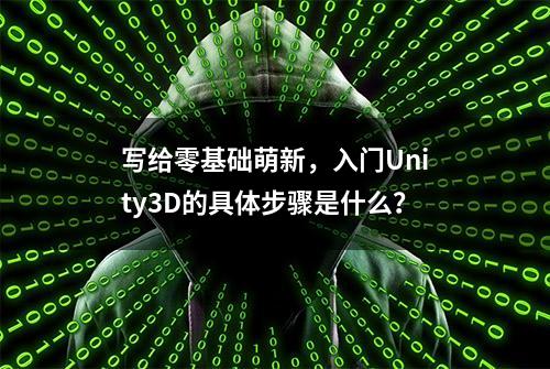 写给零基础萌新，入门Unity3D的具体步骤是什么？