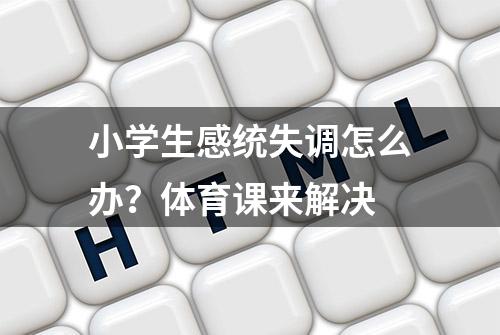 小学生感统失调怎么办？体育课来解决