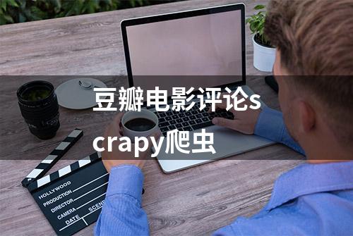 豆瓣电影评论scrapy爬虫