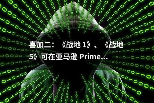 喜加二：《战地 1》、《战地 5》可在亚马逊 Prime Gaming 免费领