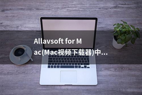 Allavsoft for Mac(Mac视频下载器)中文版