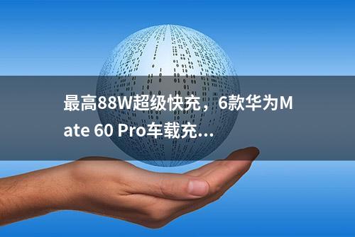 最高88W超级快充，6款华为Mate 60 Pro车载充电器分享