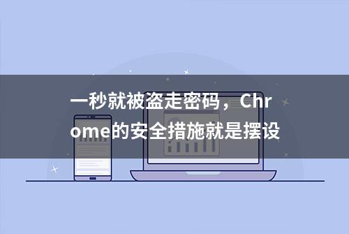 一秒就被盗走密码，Chrome的安全措施就是摆设