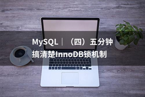 MySQL｜（四）五分钟搞清楚InnoDB锁机制