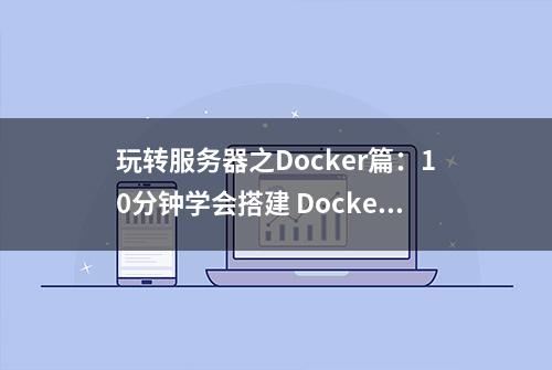 玩转服务器之Docker篇：10分钟学会搭建 Docker 环境