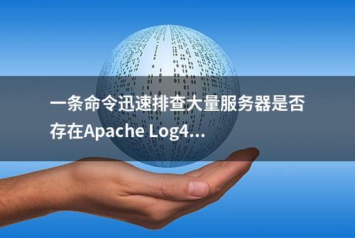 一条命令迅速排查大量服务器是否存在Apache Log4j2漏洞风险