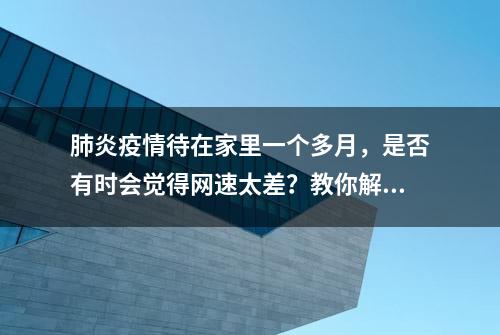 肺炎疫情待在家里一个多月，是否有时会觉得网速太差？教你解决