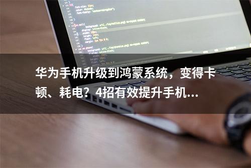 华为手机升级到鸿蒙系统，变得卡顿、耗电？4招有效提升手机续航