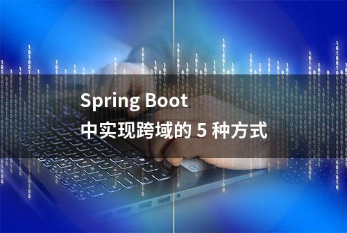 Spring Boot 中实现跨域的 5 种方式