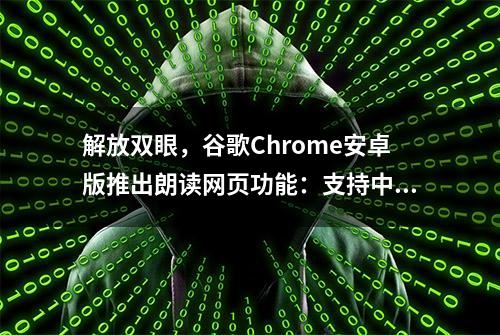 解放双眼，谷歌Chrome安卓版推出朗读网页功能：支持中文