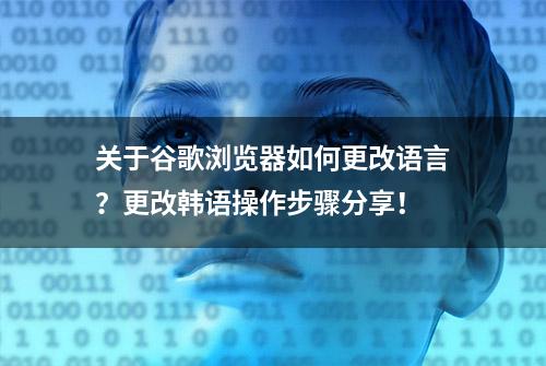 关于谷歌浏览器如何更改语言？更改韩语操作步骤分享！