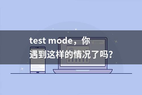 test mode，你遇到这样的情况了吗？