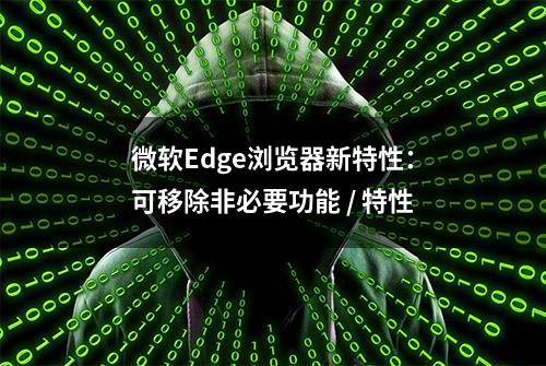 微软Edge浏览器新特性：可移除非必要功能 / 特性