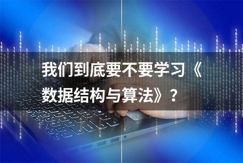 我们到底要不要学习《数据结构与算法》？